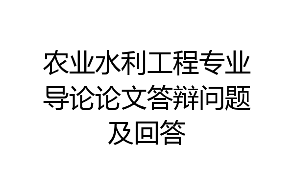 农业水利工程专业导论论文答辩问题及回答