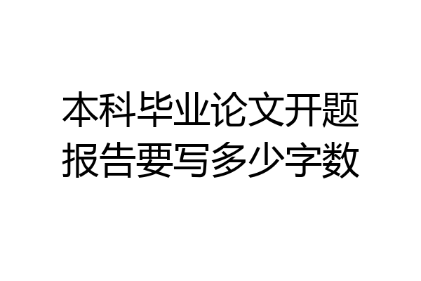 本科毕业论文开题报告要写多少字数