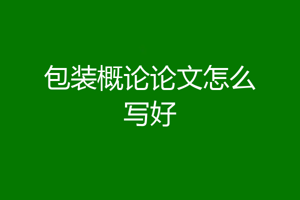 包装概论论文怎么写好