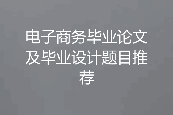 电子商务毕业论文及毕业设计题目推荐