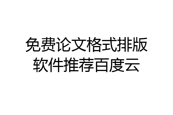 免费论文格式排版软件推荐百度云