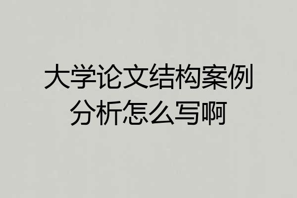 大学论文结构案例分析怎么写啊