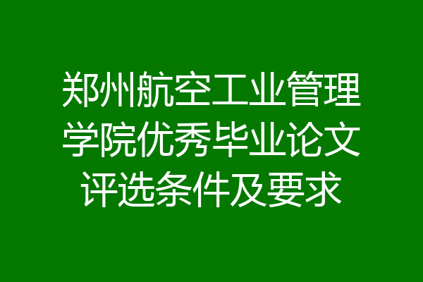 郑州航空工业管理学院优秀毕业论文评选条件及要求