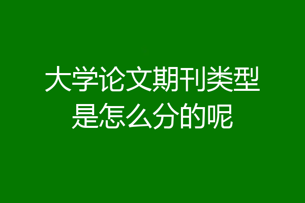 大学论文期刊类型是怎么分的呢