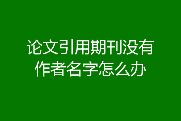 论文引用期刊没有作者名字怎么办