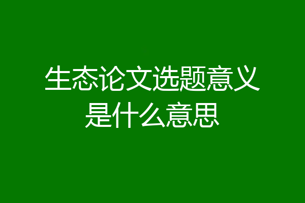 生态论文选题意义是什么意思