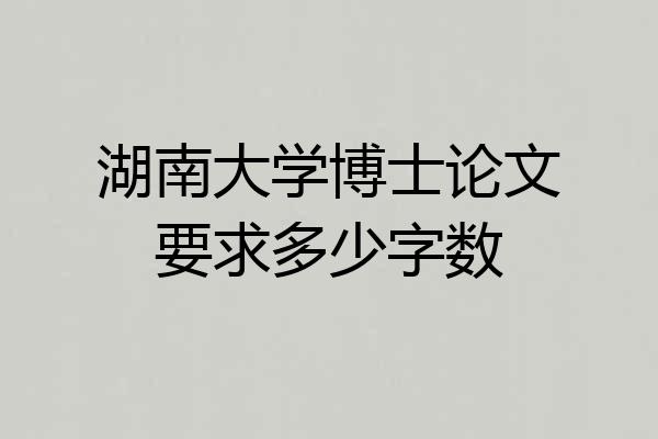 湖南大学博士论文要求多少字数