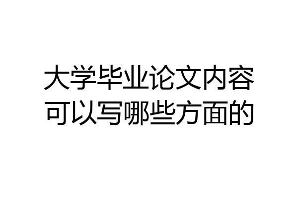大学毕业论文内容可以写哪些方面的