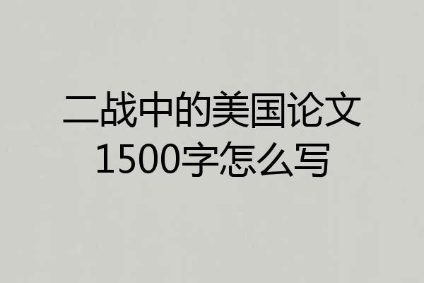 二战中的美国论文1500字怎么写