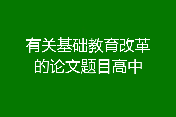 有关基础教育改革的论文题目高中