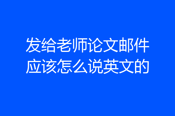 发给老师论文邮件应该怎么说英文的