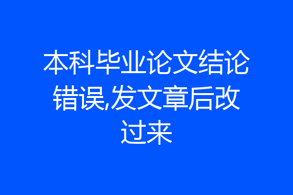本科毕业论文结论错误,发文章后改过来
