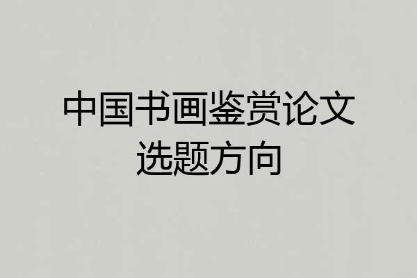 中国书画鉴赏论文选题方向