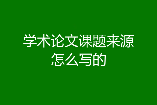 学术论文课题来源怎么写的