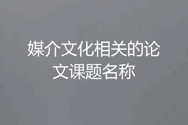 媒介文化相关的论文课题名称