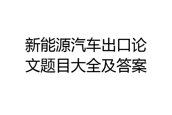 新能源汽车出口论文题目大全及答案
