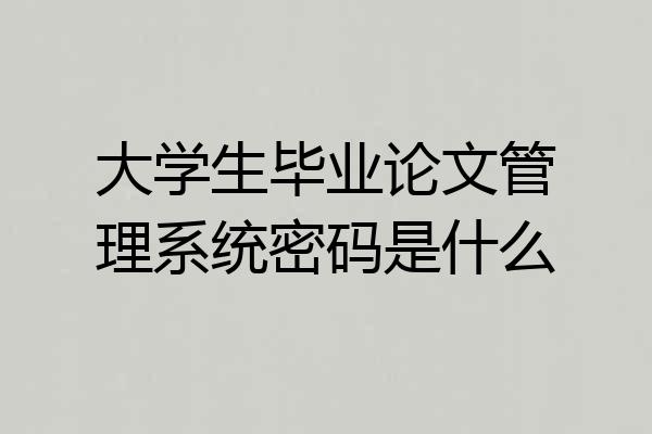 大学生毕业论文管理系统密码是什么