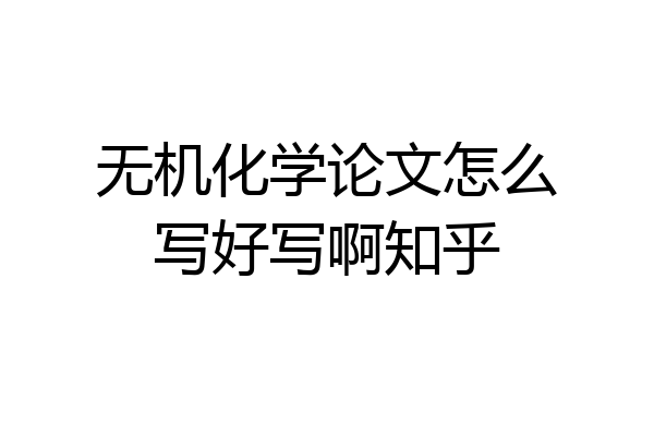 无机化学论文怎么写好写啊知乎