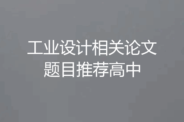 工业设计相关论文题目推荐高中