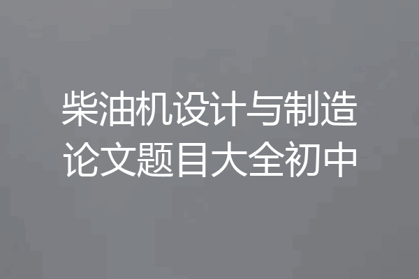 柴油机设计与制造论文题目大全初中