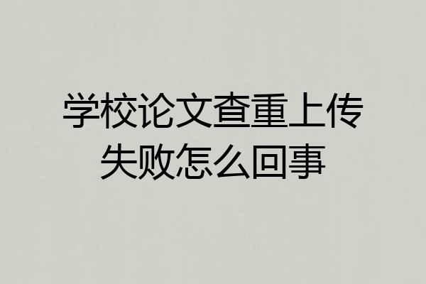 学校论文查重上传失败怎么回事