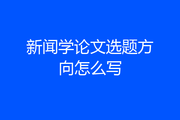 新闻学论文选题方向怎么写