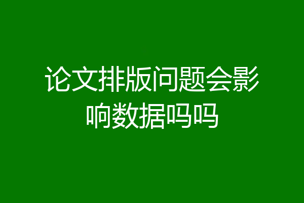 论文排版问题会影响数据吗吗