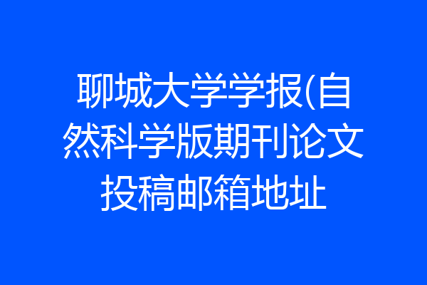 聊城大学学报(自然科学版期刊论文投稿邮箱地址
