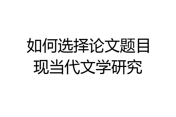 如何选择论文题目现当代文学研究