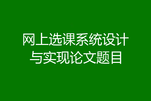 网上选课系统设计与实现论文题目