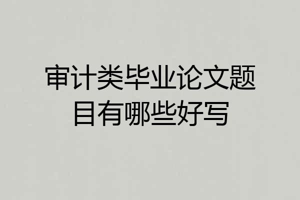 审计类毕业论文题目有哪些好写