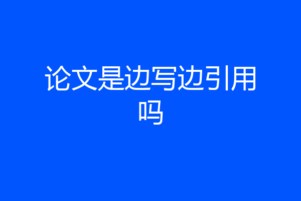 论文是边写边引用吗