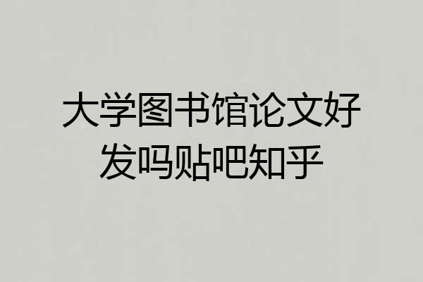 大学图书馆论文好发吗贴吧知乎