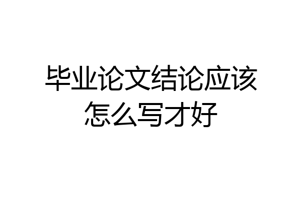 毕业论文结论应该怎么写才好