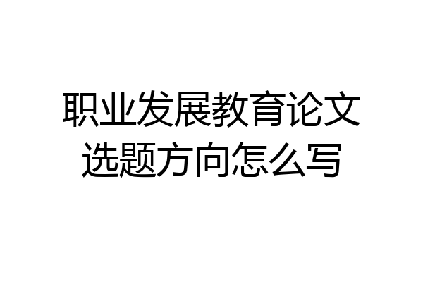 职业发展教育论文选题方向怎么写