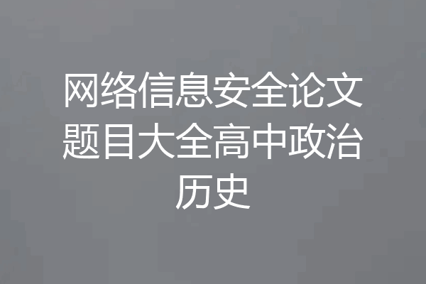 网络信息安全论文题目大全高中政治历史