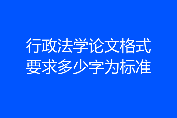 行政法学论文格式要求多少字为标准