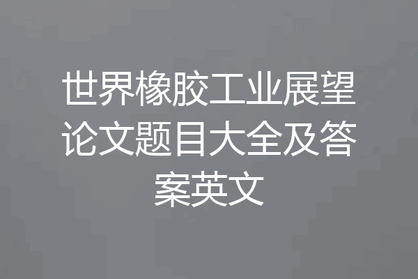 世界橡胶工业展望论文题目大全及答案英文
