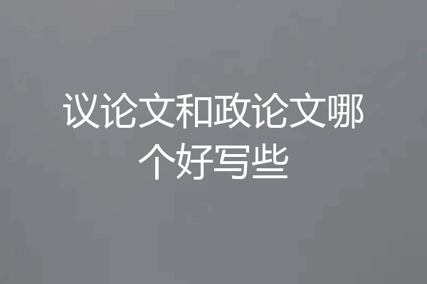 议论文和政论文哪个好写些