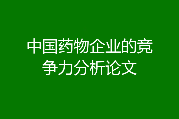 中国药物企业的竞争力分析论文