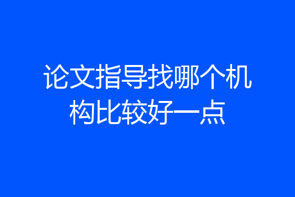 论文指导找哪个机构比较好一点