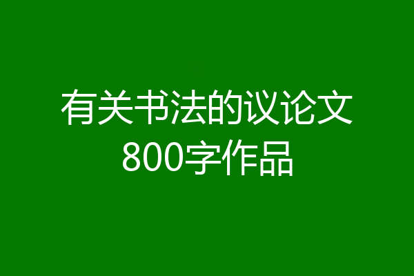有关书法的议论文800字作品