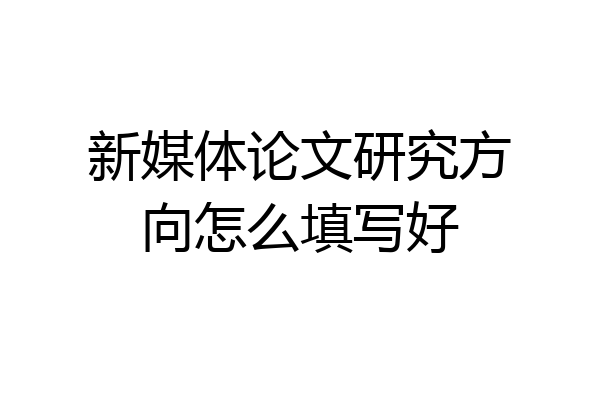 新媒体论文研究方向怎么填写好