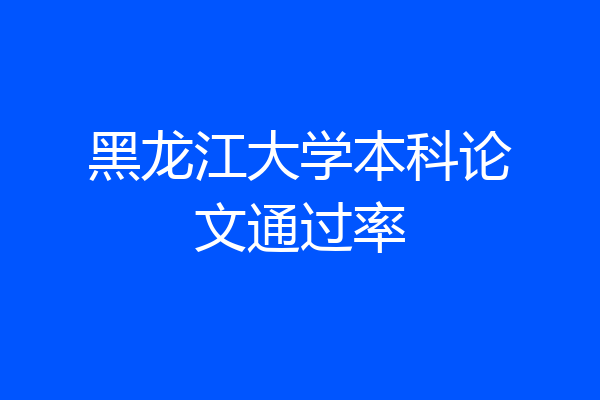 黑龙江大学本科论文通过率