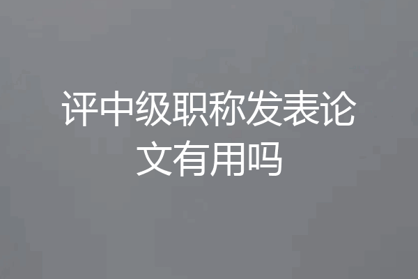 评中级职称发表论文有用吗