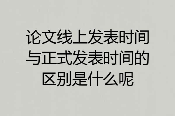 论文线上发表时间与正式发表时间的区别是什么呢