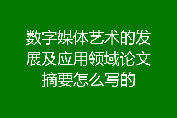数字媒体艺术的发展及应用领域论文摘要怎么写的