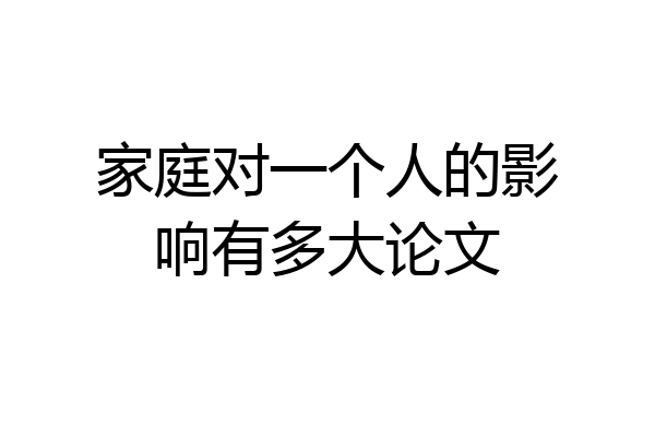 家庭对一个人的影响有多大论文