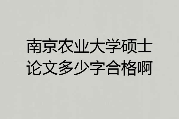 南京农业大学硕士论文多少字合格啊