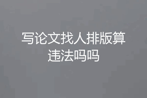 写论文找人排版算违法吗吗